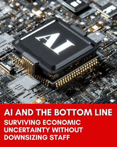 AI and the Bottom Line: Surviving Economic Uncertainty Without Downsizing Staff